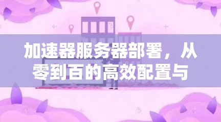 加速器服务器部署，从零到百的高效配置与优化