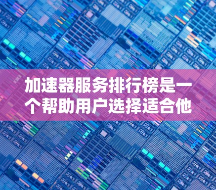 加速器服务排行榜是一个帮助用户选择适合他们网络加速的工具列表。以下是对不同加速器服务的特点和推荐