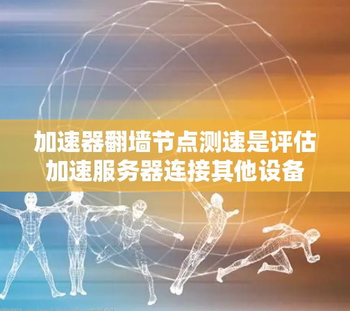 加速器翻墙节点测速是评估加速服务器连接其他设备性能和可用性的重要工具。以下是关于该话题的详细分析和解决方案