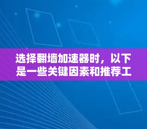 选择翻墙加速器时，以下是一些关键因素和推荐工具，帮助你找到适合的解决方案