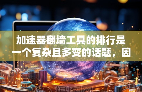 加速器翻墙工具的排行是一个复杂且多变的话题，因为不同的平台、服务提供商和用户可能有不同的标准和偏好。以下是一个综合分析和整理，帮助您理解这些工具的排行和相关问题