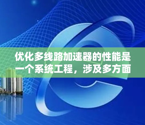 优化多线路加速器的性能是一个系统工程，涉及多方面的优化，包括模型优化、硬件设计和软件实现。以下是一个系统化的优化步骤指南
