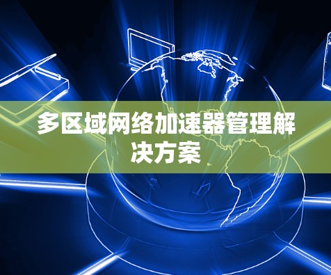 多区域网络加速器管理解决方案 多区域网络加速器管理解决方案