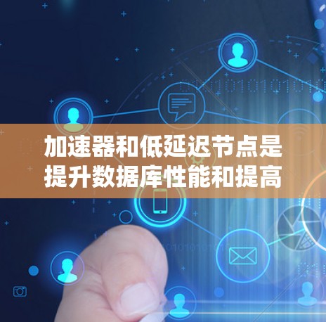 加速器和低延迟节点是提升数据库性能和提高系统可用性的关键技术。以下是对这两个技术的详细分析和解决方案