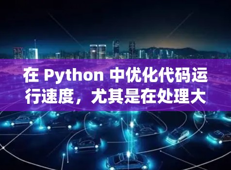 在 Python 中优化代码运行速度，尤其是在处理大量数据时，使用加速器或低延迟工具可以显著提升效率。以下是一个有条理的指南，帮助您有效地使用加速器