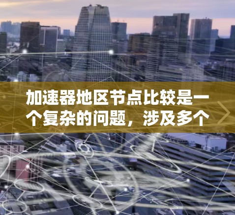 加速器地区节点比较是一个复杂的问题，涉及多个因素和考虑点。以下是对该问题的详细分析和总结