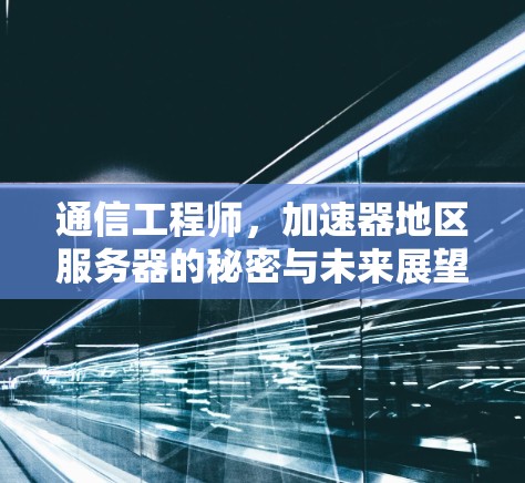 通信工程师，加速器地区服务器的秘密与未来展望
