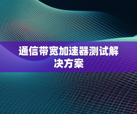 通信带宽加速器测试解决方案