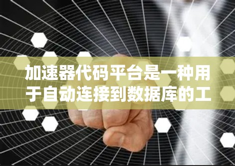 加速器代码平台是一种用于自动连接到数据库的工具，适用于构建应用程序和系统。以下是一个系统化的指南，帮助您更好地理解和使用加速器代码平台