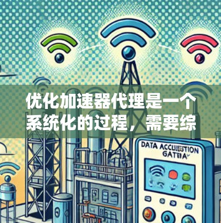 优化加速器代理是一个系统化的过程，需要综合考虑多个因素，逐步调整以达到最佳效果。以下是一个系统的优化步骤