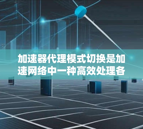 加速器代理模式切换是加速网络中一种高效处理各种任务的策略，主要通过智能选择适合的加速器来优化资源利用率。以下是详细的步骤指南