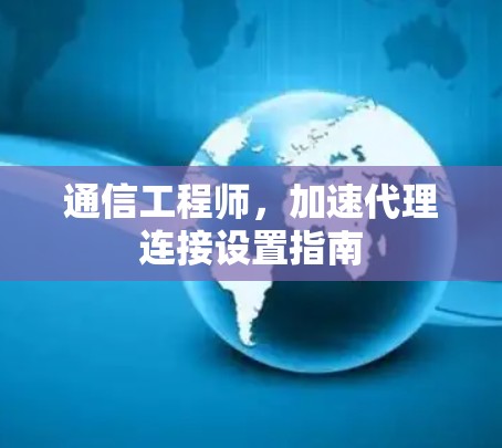 通信工程师，加速代理连接设置指南