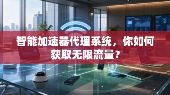 智能加速器代理系统，你如何获取无限流量？