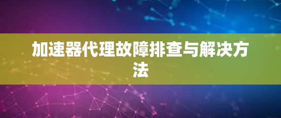 加速器代理故障排查与解决方法