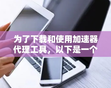 为了下载和使用加速器代理工具，以下是一个分步指南