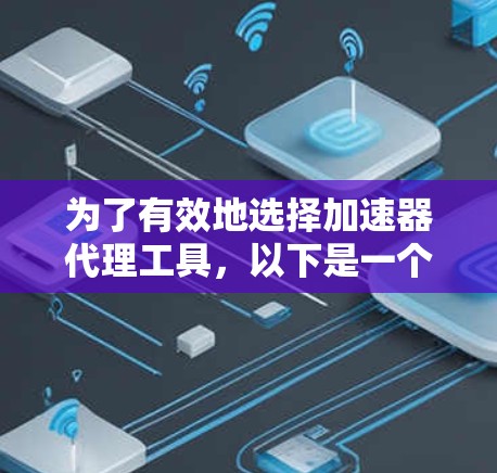 为了有效地选择加速器代理工具，以下是一个有条理的推荐方案