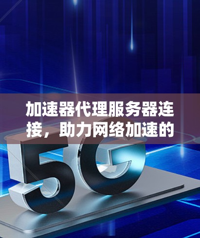 加速器代理服务器连接，助力网络加速的通信技术探索