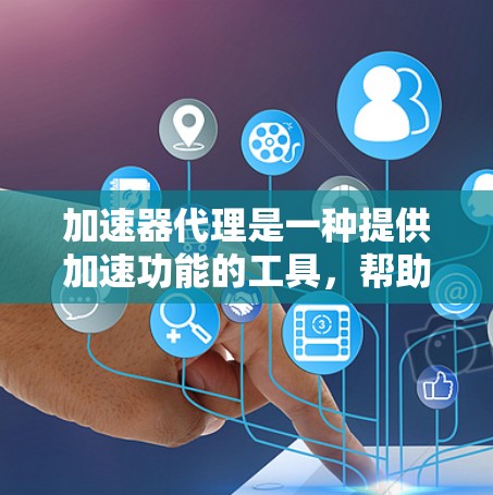 加速器代理是一种提供加速功能的工具,帮助用户提高下载速度。以下是对加速器代理的详细分析 加速器代理是一种提供加速功能的工具,帮助用户提高下载速度。以下是对加速器代理的详细分析