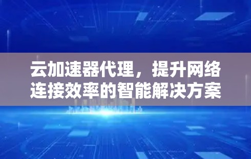 云加速器代理，提升网络连接效率的智能解决方案