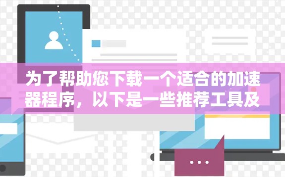 为了帮助您下载一个适合的加速器程序，以下是一些推荐工具及其简介