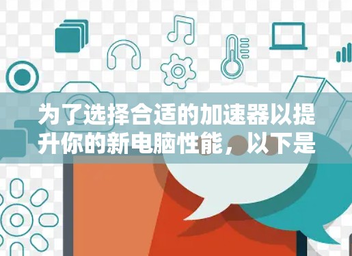 为了选择合适的加速器以提升你的新电脑性能，以下是一步步的指导