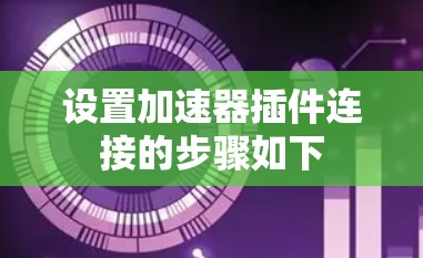设置加速器插件连接的步骤如下