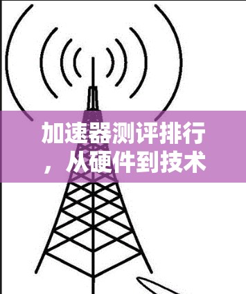 加速器测评排行，从硬件到技术的进步
