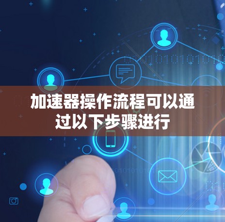 加速器操作流程可以通过以下步骤进行