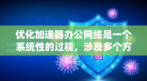 优化加速器办公网络是一个系统性的过程，涉及多个方面。以下是一个有条理的优化指南，帮助您有效提升加速器的性能和用户体验