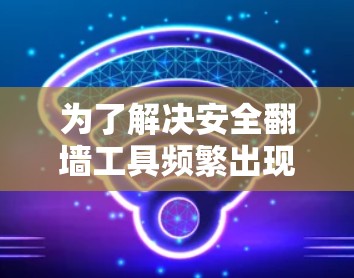 为了解决安全翻墙工具频繁出现的问题，您可以按照以下步骤进行操作