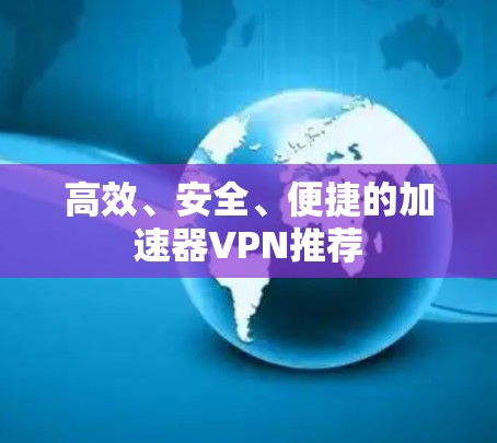 高效、安全、便捷的加速器VPN推荐