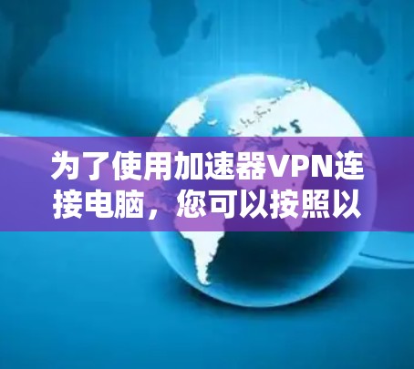为了使用加速器VPN连接电脑，您可以按照以下步骤进行操作