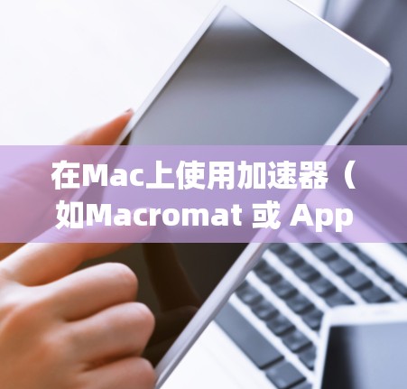 在Mac上使用加速器（如Macromat 或 AppKit）可以显著提高应用的响应速度和用户体验。以下是使用加速器 Mac客户端的步骤