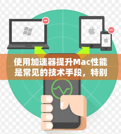 使用加速器提升Mac性能是常见的技术手段，特别是在处理大型文件、频繁复制任务或在后台运行多任务时。以下是关于加速器的常见使用方法和优化建议