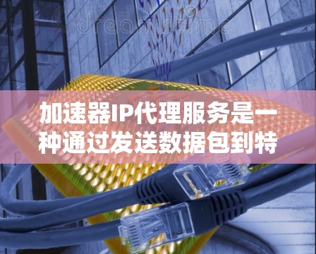 加速器IP代理服务是一种通过发送数据包到特定加速器，再由加速器转发到目标服务器以加速网络连接的技术。以下是判断一个IP地址是否适合使用加速器的关键指标和步骤