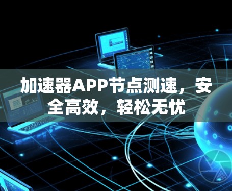加速器APP节点测速，安全高效，轻松无忧