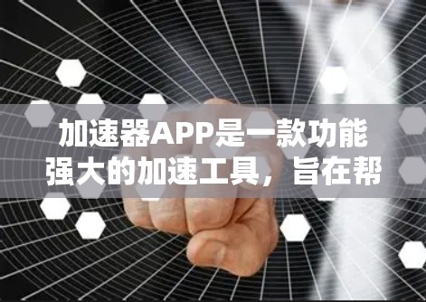 加速器APP是一款功能强大的加速工具，旨在帮助用户快速提高网页加载速度。你可以通过它快速访问网页，将下载速度提升到平时可见的水平。以下是对加速器APP的测评