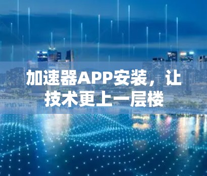 加速器APP安装，让技术更上一层楼