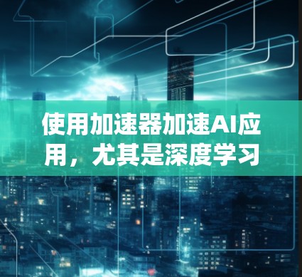 使用加速器加速AI应用，尤其是深度学习模型，是一个高效且关键的技术。以下是一个系统化的步骤指南，帮助您有效地使用加速器加速AI训练