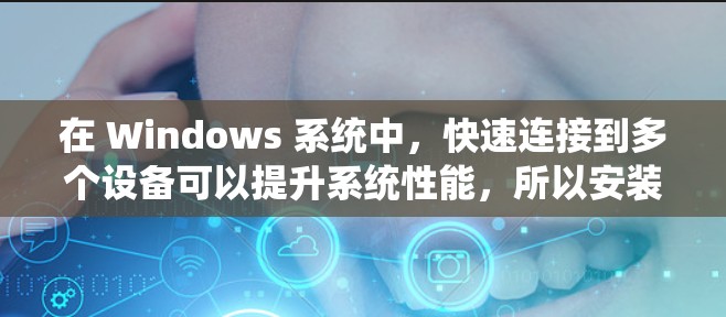 在 Windows 系统中，快速连接到多个设备可以提升系统性能，所以安装和使用加速器是一个不错的方法。以下是一些步骤和技巧，帮助你高效地连接到多个设备