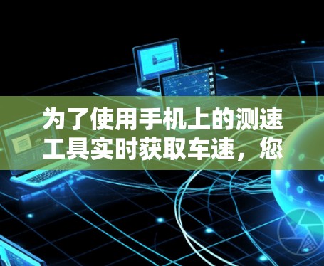 为了使用手机上的测速工具实时获取车速，您可以按照以下步骤进行