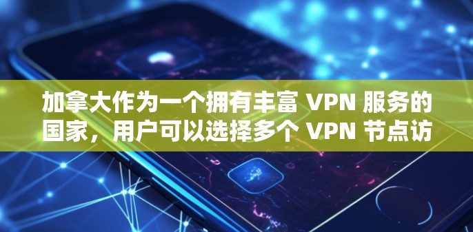 加拿大作为一个拥有丰富 VPN 服务的国家，用户可以选择多个 VPN 节点访问网络资源。以下是一些在加拿大和全球被广泛使用的 VPN 节点及其特点