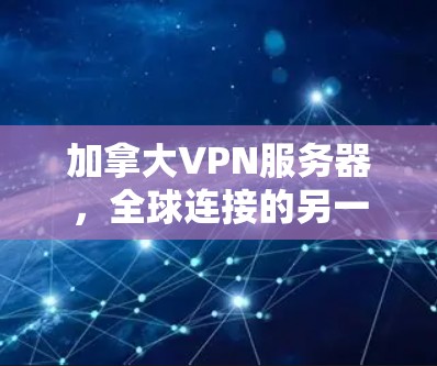 加拿大VPN服务器，全球连接的另一端