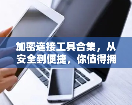 加密连接工具合集,从安全到便捷,你值得拥有? 加密连接工具合集,从安全到便捷,你值得拥有?