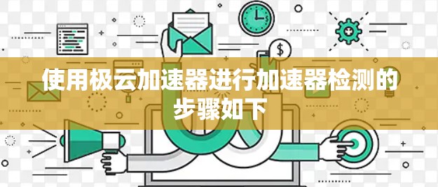 使用极云加速器进行加速器检测的步骤如下