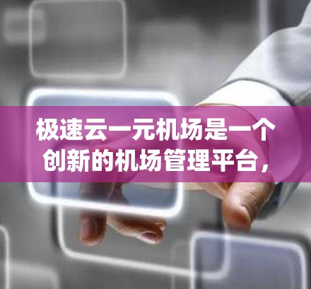 极速云一元机场是一个创新的机场管理平台,结合了云技术、一元化的管理理念和现代机场管理方法,旨在提升机场运营效率和 passenger satisfaction。以下是该平台的详细介绍 极速云一元机场是一个创新的机场管理平台,结合了云技术、一元化的管理理念和现代机场管理方法,旨在提升机场运营效率和 passenger satisfaction。以下是该平台的详细介绍