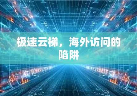 极速云梯,海外访问的陷阱 极速云梯,海外访问的陷阱