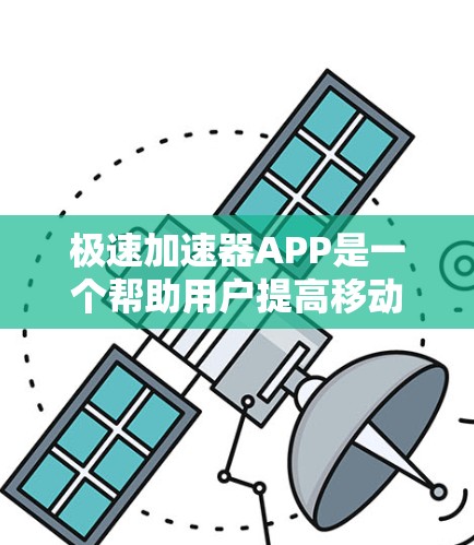 极速加速器APP是一个帮助用户提高移动设备速度的工具，具体操作步骤如下