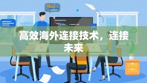 高效海外连接技术，连接未来