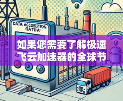 如果您需要了解极速飞云加速器的全球节点特点、优势以及如何使用，可以参考以下信息